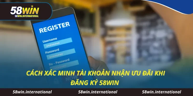 Cách xác minh tài khoản nhận ưu đãi khi đăng ký 58WIN