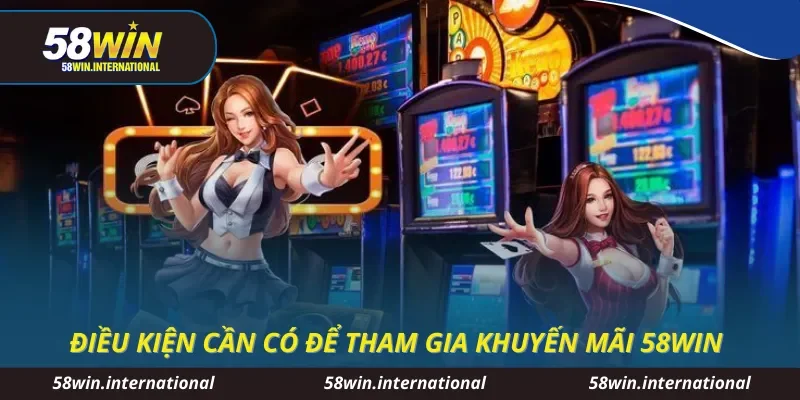 Điều kiện cần có để tham gia khuyến mãi 58WIN