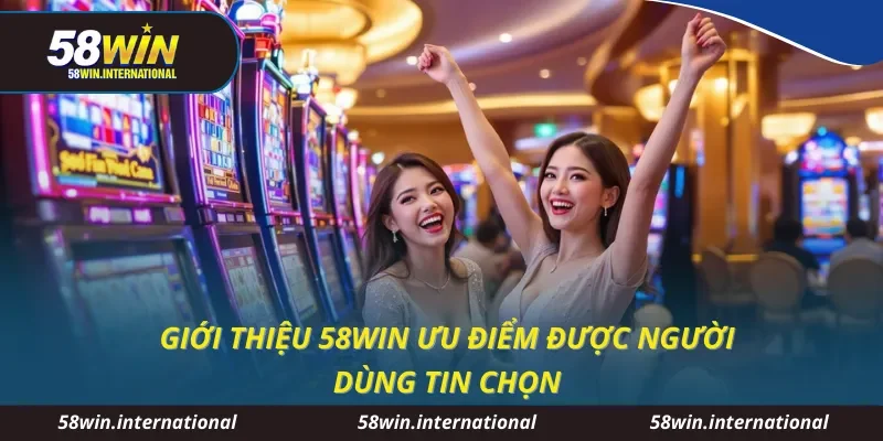 Giới thiệu 58WIN ưu điểm được người dùng tin chọn