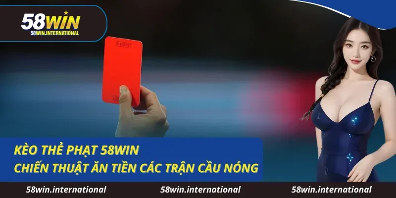 Kèo Thẻ Phạt 58WIN - Chiến Thuật  Ăn Tiền Các Trận Cầu Nóng 
