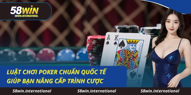 Luật Chơi Poker 58WIN Chuẩn Quốc Tế Giúp Nâng Trình Cá Cược
