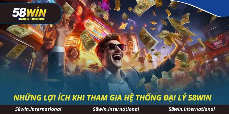 Những lợi ích khi tham gia hệ thống đại lý 58WIN