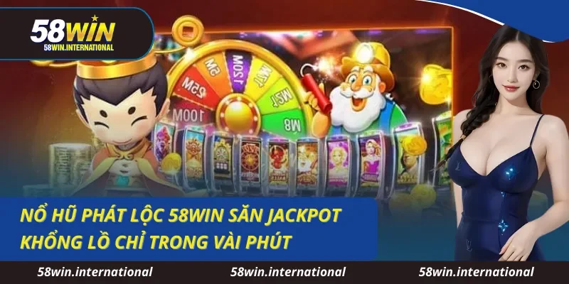 Nổ Hũ Phát Lộc 58WIN Săn Jackpot Khổng Lồ Chỉ Trong Vài Phút