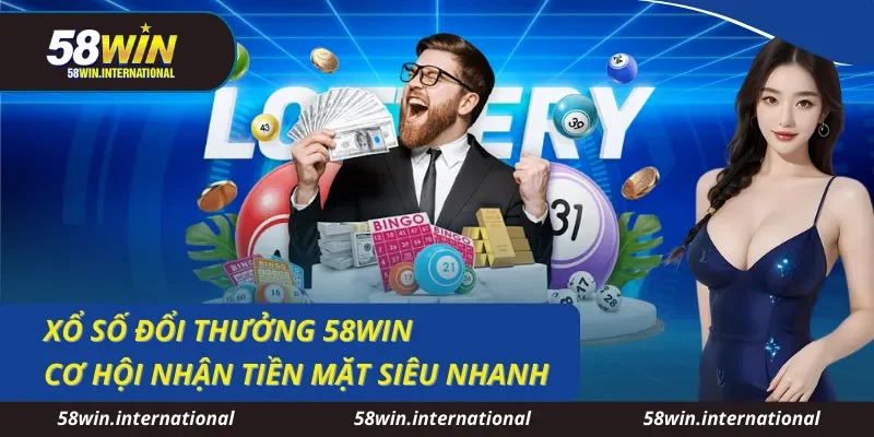 Xổ Số Đổi Thưởng 58WIN Cơ Hội Nhận Tiền Mặt Siêu Nhanh